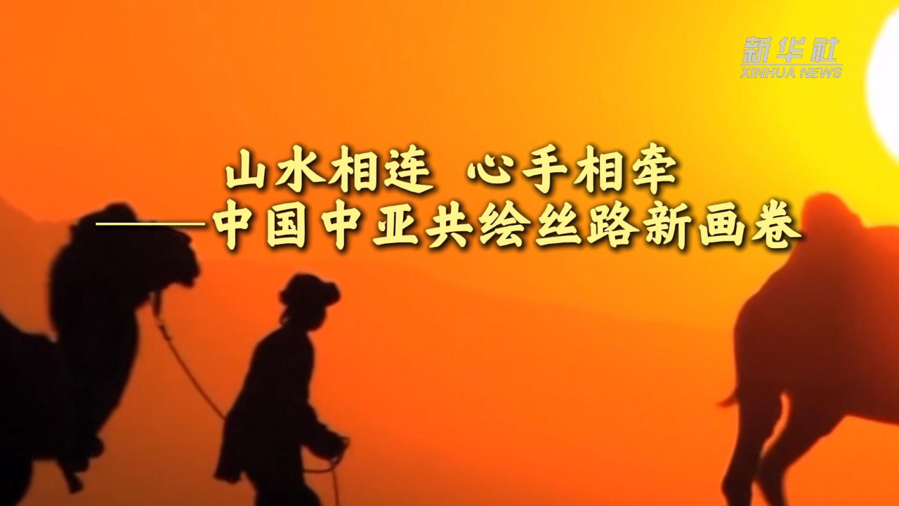 山水相连 心手相牵——中国中亚共绘丝路新画卷